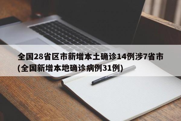 全国28省区市新增本土确诊14例涉7省市(全国新增本地确诊病例31例)