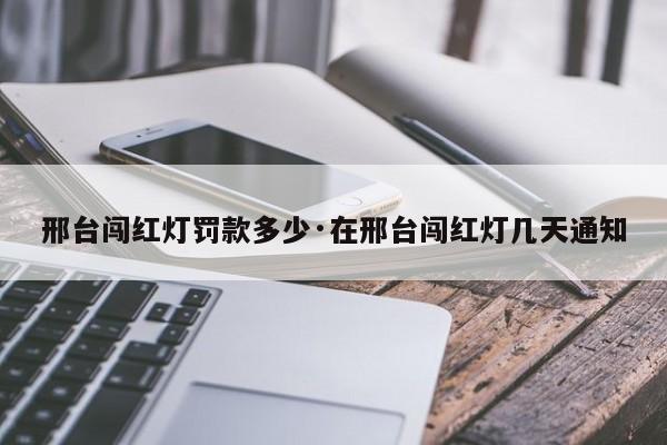 邢台闯红灯罚款多少·在邢台闯红灯几天通知
