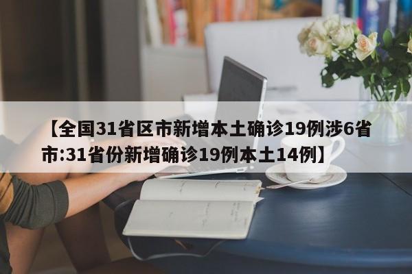 【全国31省区市新增本土确诊19例涉6省市:31省份新增确诊19例本土14例】