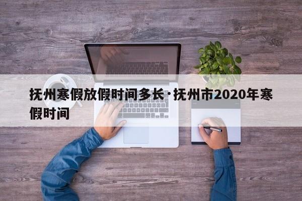 抚州寒假放假时间多长·抚州市2020年寒假时间