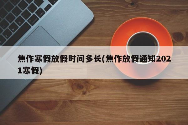 焦作寒假放假时间多长(焦作放假通知2021寒假)