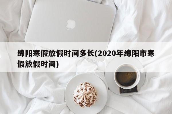 绵阳寒假放假时间多长(2020年绵阳市寒假放假时间)