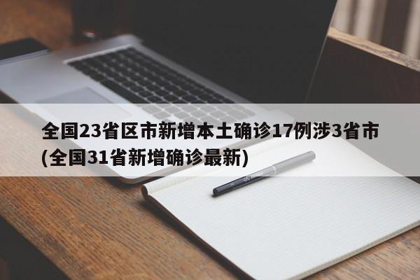全国23省区市新增本土确诊17例涉3省市(全国31省新增确诊最新)