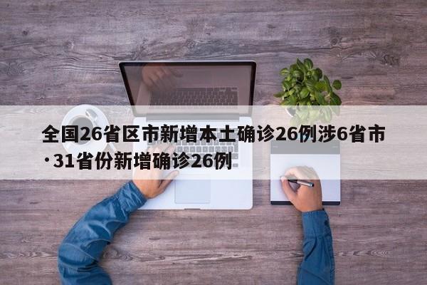 全国26省区市新增本土确诊26例涉6省市·31省份新增确诊26例