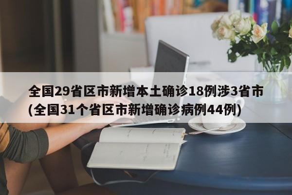 全国29省区市新增本土确诊18例涉3省市(全国31个省区市新增确诊病例44例)